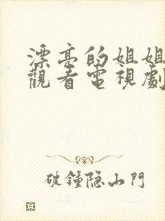 漂亮的姐姐免费观看电视剧在线高清