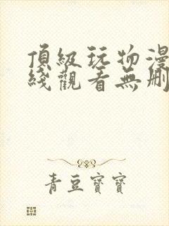 顶级玩物漫画在线观看无删减