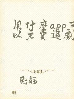 用什么app可以免费追剧的软件