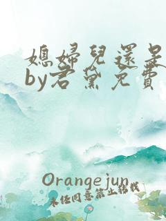 媳妇儿还是儿媳by君黛免费阅读