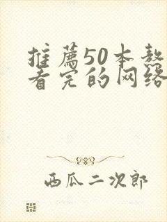 推荐50本熬夜看完的网络小说