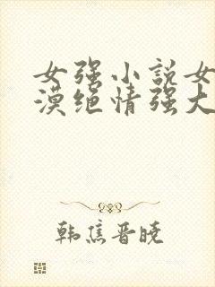 女强小说女主冷漠绝情强大古言