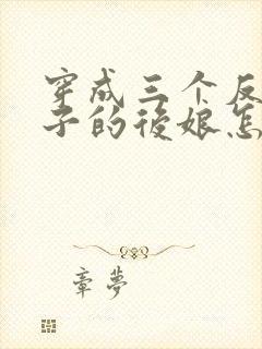 穿成三个反派崽子的后娘怎么办的小说