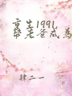 重生1991,帮老爸成为首富