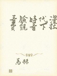 看脸时代漫画免费观看下拉式