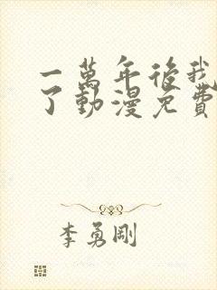 一万年后我无敌了动漫免费观看