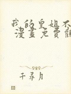 我的皇姐不好惹 漫画免费观看