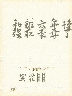 和离六年后她被强取豪夺了司烨