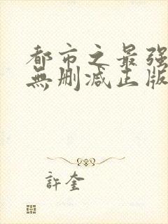 都市之最强狂兵无删减正版