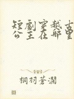 短剧穿越古代娶公主在哪里看