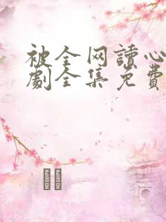 被全网读心后短剧全集免费观看