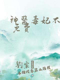 神医毒妃不好惹 免费