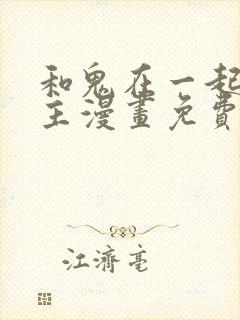 和鬼在一起的男主漫画免费阅读