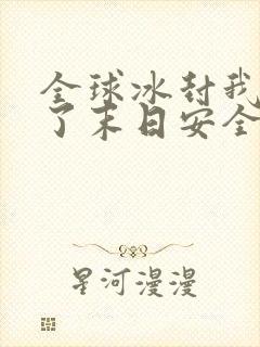 全球冰封我打造了末日安全屋周可儿