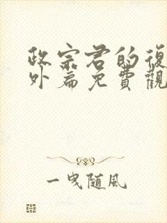 政宗君的复仇番外篇免费观看