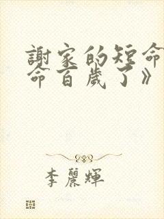 谢家的短命鬼长命百岁了》