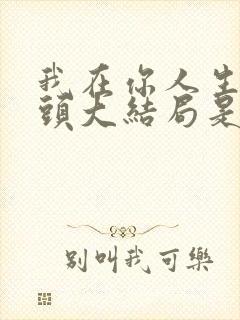 我在你人生的尽头大结局是啥