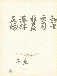 反派非要和我结婚林盎司笔趣阁