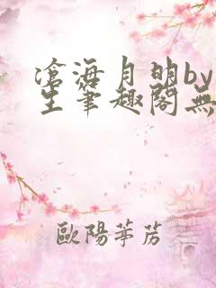 沧海月明by涯生笔趣阁无删减