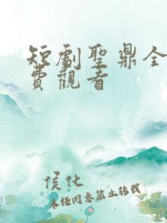 短剧圣鼎全集免费观看
