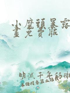 小魔头暴露啦漫画免费版