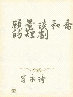 顾景琰和乔若星的短剧