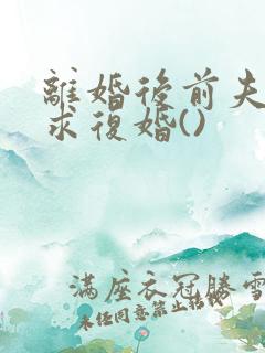 离婚后前夫哭着求复婚()