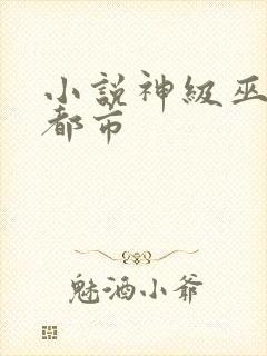 小说神级巫医在都市