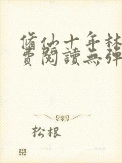 修仙十年林峰免费阅读无弹窗