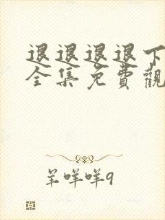 退退退退下动漫全集免费观看