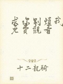 求你别烦我短剧免费观看