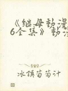 《继母动漫1~6全集》动漫