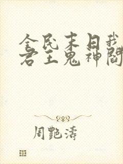 全民末日我病毒君王鬼神阎罗章节目录