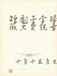 短剧千金归来顾薇免费观看