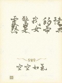 震惊我的徒弟居然是女帝 无弹窗