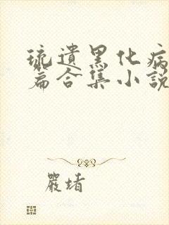 琉遗黑化病娇短篇合集小说