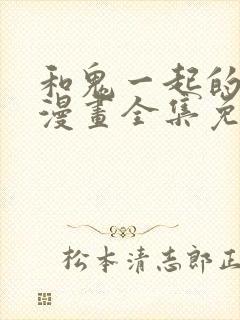 和鬼一起的男主漫画全集免费观看