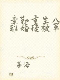 章节重生八零:离婚后被军少宠上天