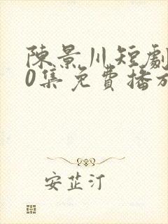 陈景川短剧100集免费播放