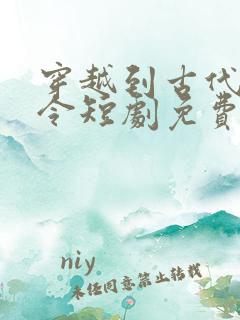 穿越到古代当县令短剧免费观看