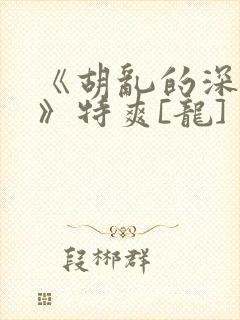 《胡乱的深见君》特爽[龙]