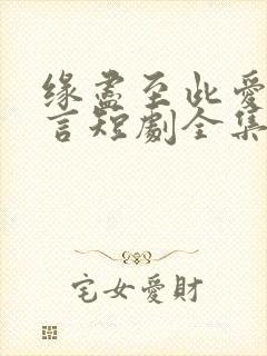 缘尽至此爱不再言短剧全集观看