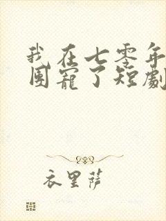 我在七零年代被团宠了短剧免费观看