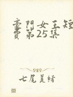 豪门女王短剧免费第25集