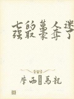 七的万人迷又被强取豪夺了