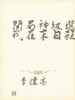 开局神级选择,我在末日杀丧尸完本