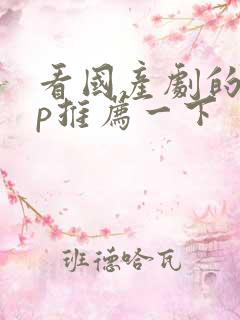 看国产剧的app推荐一下