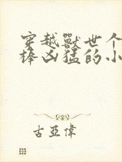 穿越兽世个个巨棒凶猛的小说双男主