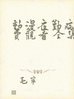 动漫夜勤病栋免费观看 全集