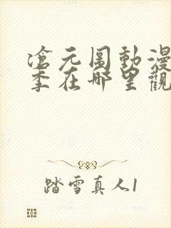 沧元图动漫第二季在哪里观看